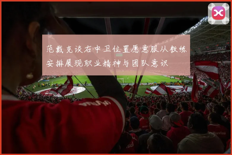 范戴克谈右中卫位置愿意服从教练安排展现职业精神与团队意识
