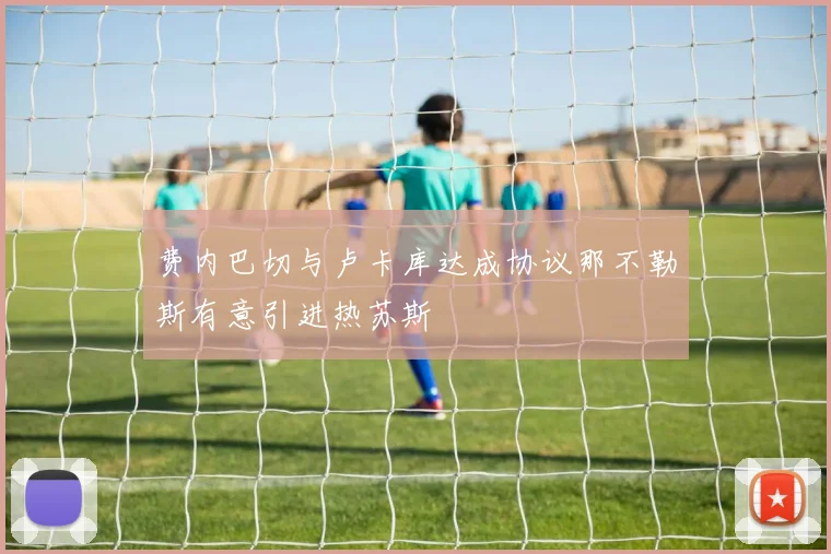 费内巴切与卢卡库达成协议那不勒斯有意引进热苏斯