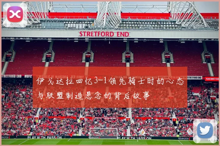 伊戈达拉回忆3-1领先骑士时的心态与联盟制造悬念的背后故事